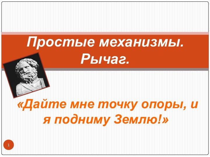 «Дайте мне точку опоры, и я подниму Землю!»Простые механизмы. Рычаг.