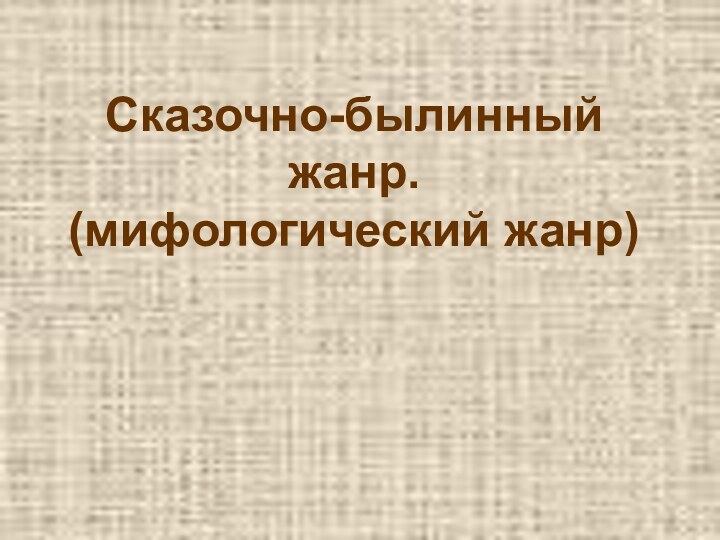 Сказочно-былинный жанр. (мифологический жанр)