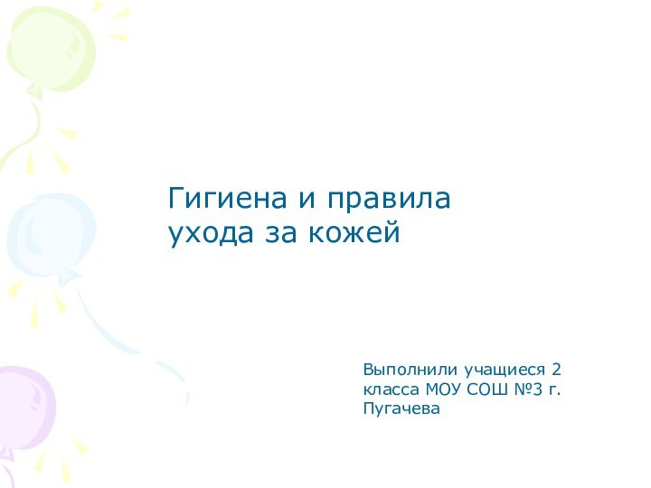 Гигиена и правила ухода за кожейВыполнили учащиеся 2 класса МОУ СОШ №3 г.Пугачева