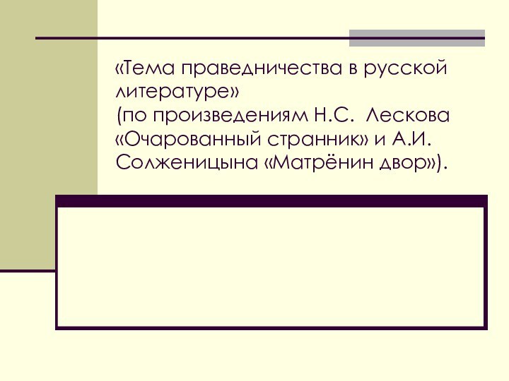 «Тема праведничества в русской литературе» (по произведениям Н.С. Лескова «Очарованный странник» и А.И. Солженицына «Матрёнин двор»).