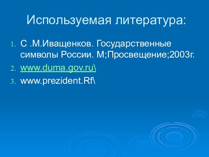 Используемая литература:C .М.Иващенков. Государственные символы России. М;Просвещение;2003г.www.duma.gov.ru\www.prezident.Rf\