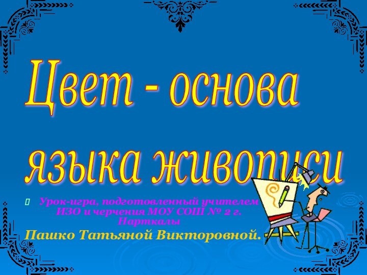 Урок-игра, подготовленный учителем ИЗО и черчения МОУ СОШ № 2 г.Нарткалы Пашко