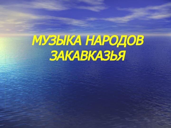 МУЗЫКА НАРОДОВ  ЗАКАВКАЗЬЯ