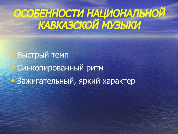 ОСОБЕННОСТИ НАЦИОНАЛЬНОЙ КАВКАЗСКОЙ МУЗЫКИБыстрый темпСинкопированный ритмЗажигательный, яркий характер