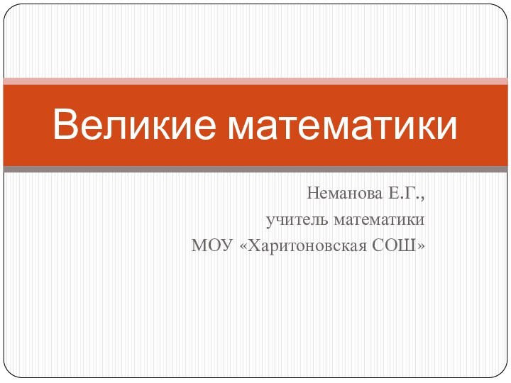 Неманова Е.Г., учитель математикиМОУ «Харитоновская СОШ»Великие математики