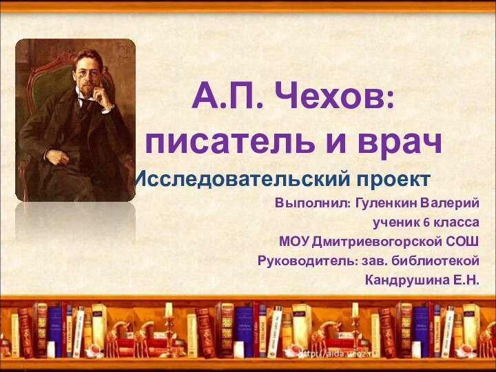 А.П. Чехов:  писатель и врачИсследовательский проект Выполнил: Гуленкин Валерийученик 6 классаМОУ