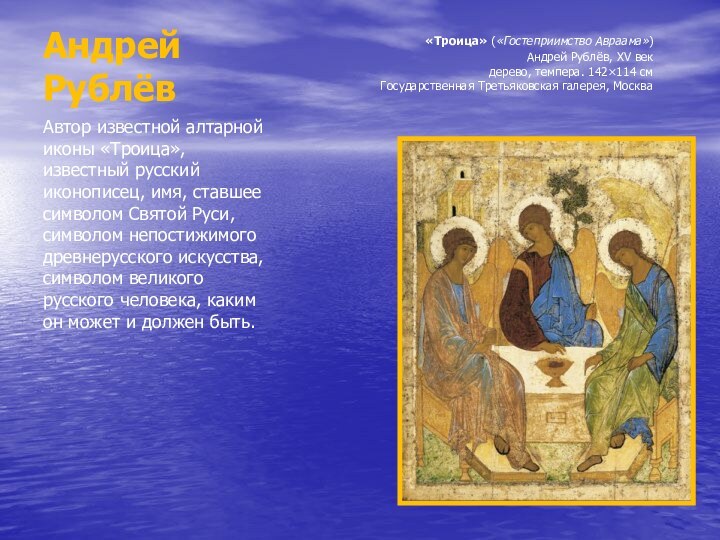 Андрей РублёвАвтор известной алтарной иконы «Троица», известный русский иконописец, имя, ставшее символом