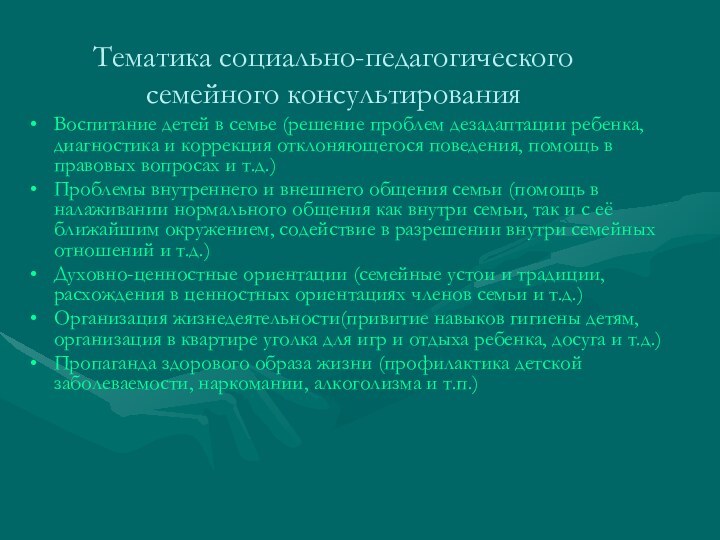 Тематика социально-педагогического семейного консультированияВоспитание детей в семье (решение проблем дезадаптации ребенка, диагностика