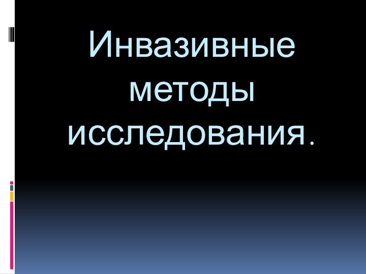 Инвазивные методы исследования.