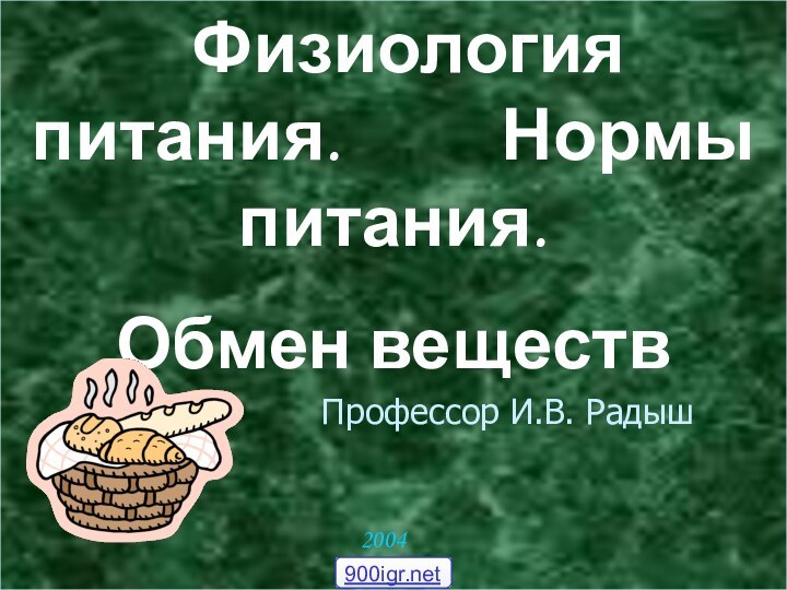 Физиология питания.     Нормы питания. Обмен веществ2004 год Профессор И.В. Радыш900igr.net