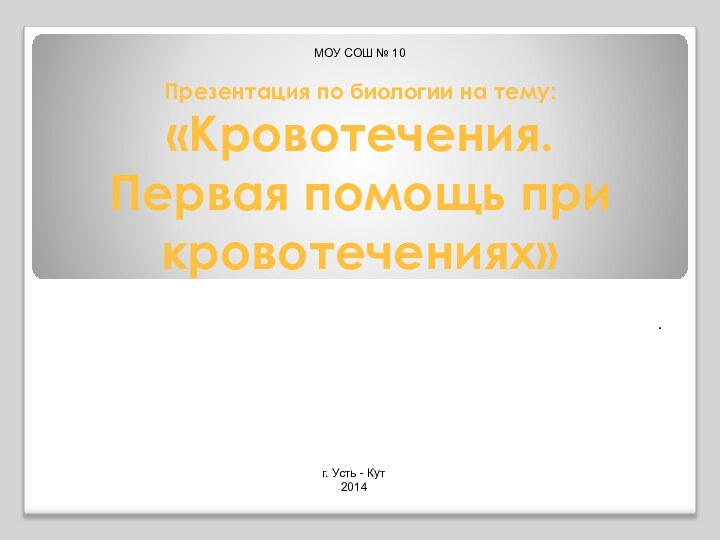 Презентация по биологии на тему: «Кровотечения.  Первая помощь при кровотечениях».г. Усть