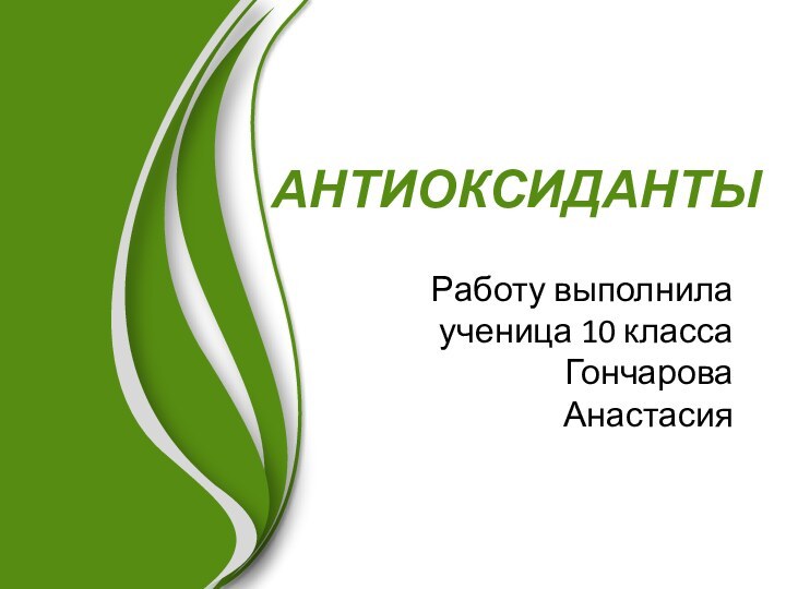   АНТИОКСИДАНТЫРаботу выполнила ученица 10 класса Гончарова Анастасия