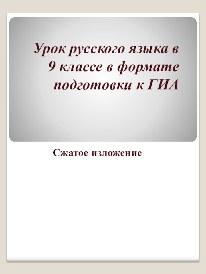 Урок русского языка в 9 классе в формате подготовки к ГИАСжатое изложение