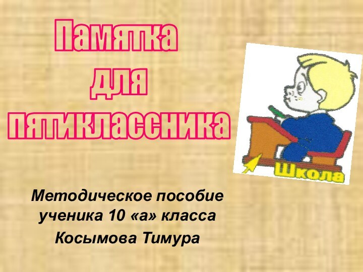 Методическое пособие ученика 10 «а» классаКосымова ТимураПамятка  для  пятиклассника