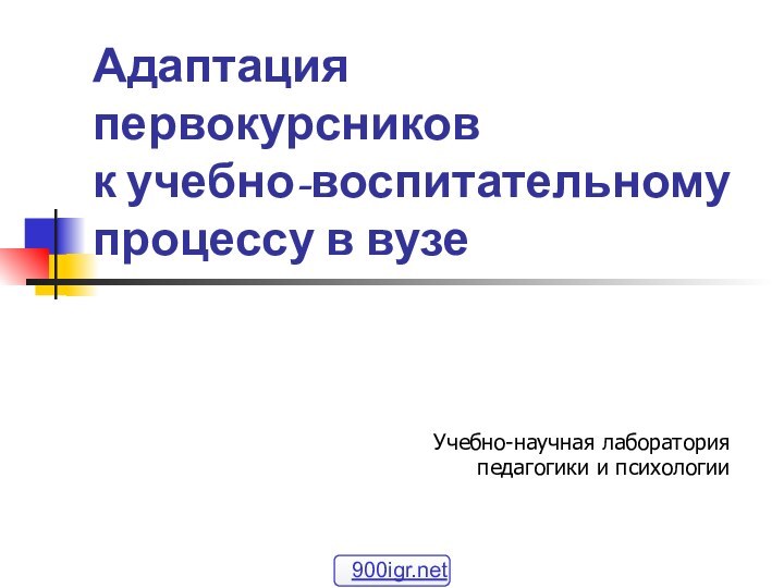 Адаптация первокурсников  к учебно-воспитательному  процессу в вузе Учебно-научная лабораторияпедагогики и психологии