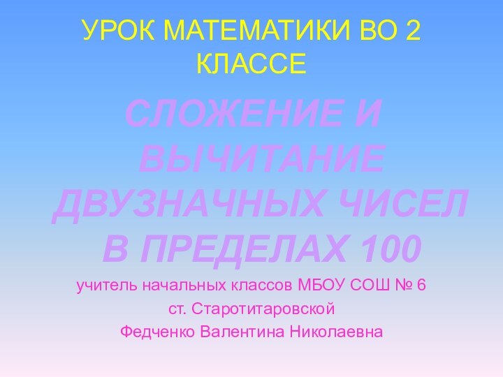 УРОК МАТЕМАТИКИ ВО 2 КЛАССЕ СЛОЖЕНИЕ И ВЫЧИТАНИЕ ДВУЗНАЧНЫХ ЧИСЕЛ В ПРЕДЕЛАХ