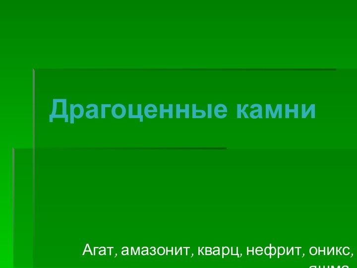 Драгоценные камниАгат, амазонит, кварц, нефрит, оникс, яшма.