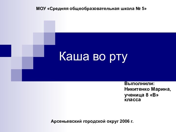 Каша во ртуВыполнили:Никитенко Марина,ученица 8 «В» классаМОУ «Средняя общеобразовательная школа № 5»Арсеньевский городской округ 2006 г.