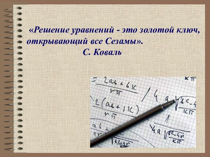 «Решение уравнений - это золотой ключ, открывающий все Сезамы».				   С. Коваль