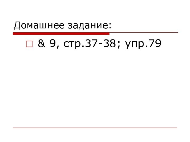 Домашнее задание:& 9, стр.37-38; упр.79