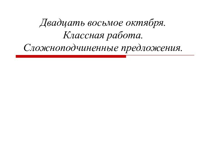 Двадцать восьмое октября. Классная работа. Сложноподчиненные предложения.