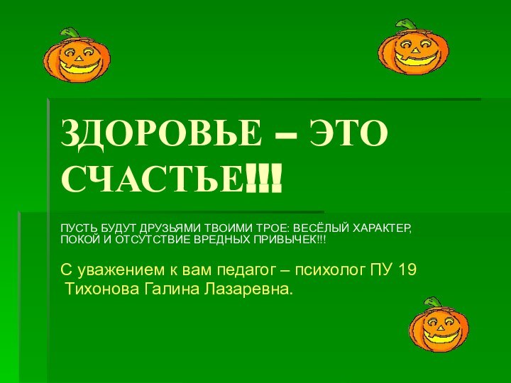 ЗДОРОВЬЕ – ЭТО СЧАСТЬЕ!!!ПУСТЬ БУДУТ ДРУЗЬЯМИ ТВОИМИ ТРОЕ: ВЕСЁЛЫЙ ХАРАКТЕР, ПОКОЙ И