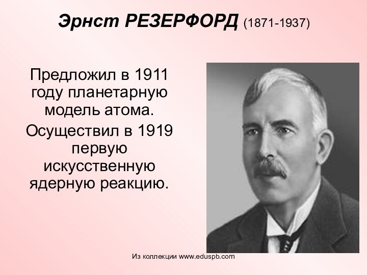 Эрнст РЕЗЕРФОРД (1871-1937)  Предложил в 1911 году планетарную модель атома. Осуществил