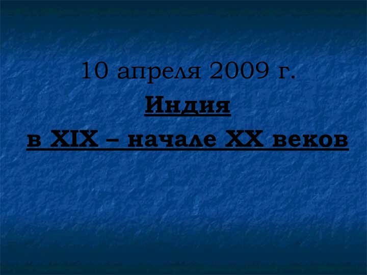 10 апреля 2009 г.Индия в XIX – начале ХХ веков