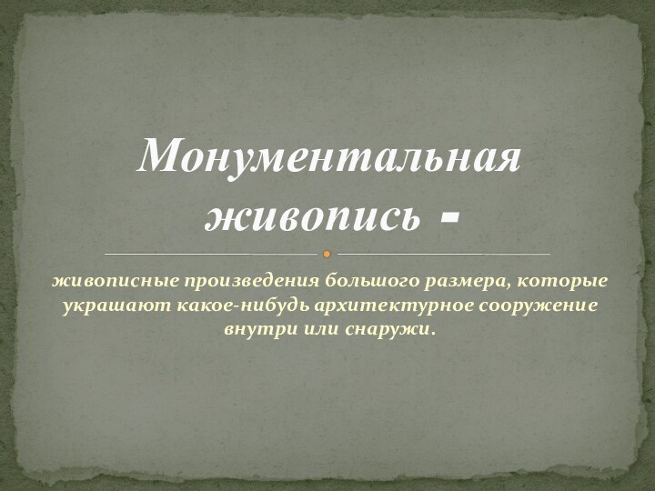 живописные произведения большого размера, которые украшают какое-нибудь архитектурное сооружение внутри или снаружи.Монументальная живопись -