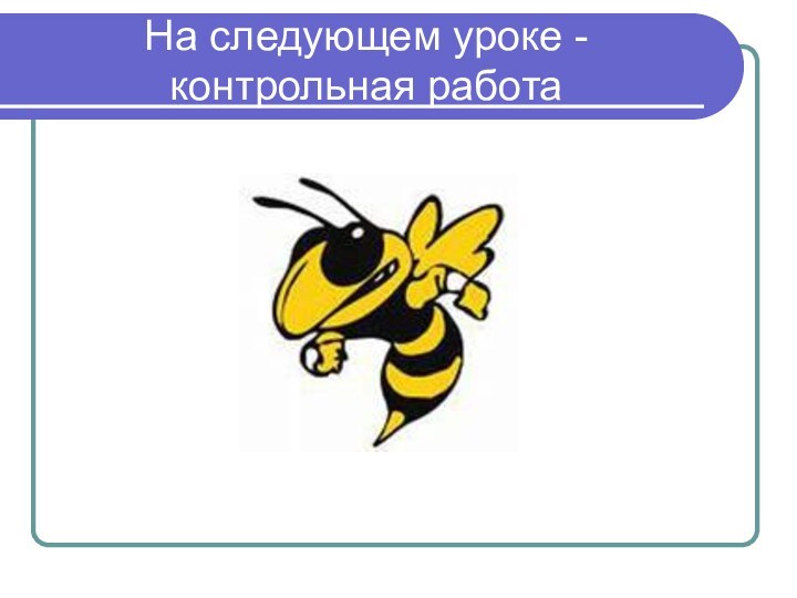 На следующем уроке - контрольная работа