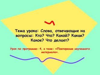 Слова, отвечающие на вопросы: Кто? Что? Какой? Какая? Какое? Что делает?