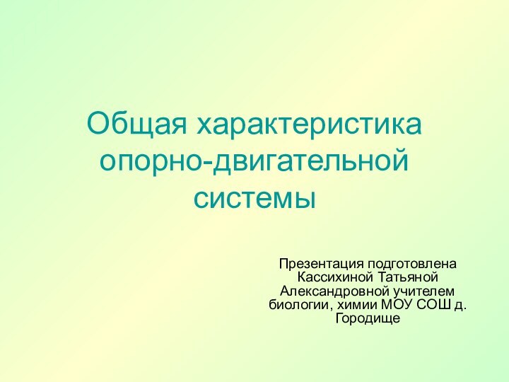 Общая характеристика  опорно-двигательной системыПрезентация подготовлена Кассихиной Татьяной Александровной учителем биологии, химии МОУ СОШ д.Городище