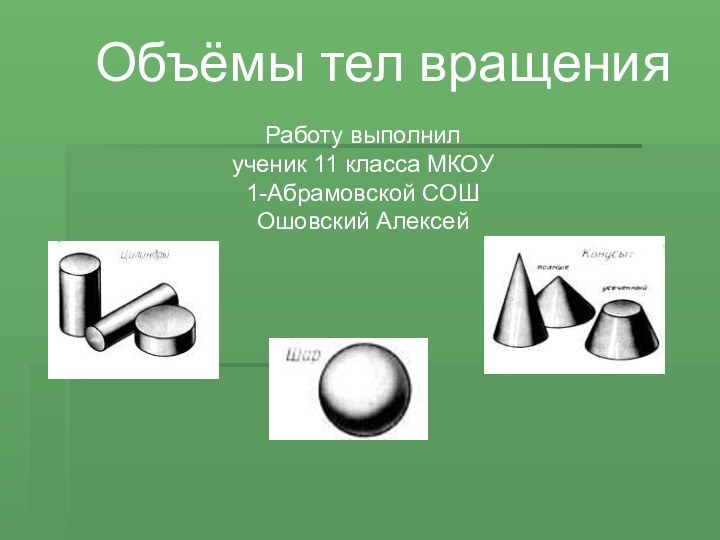 Объёмы тел вращенияРаботу выполнил ученик 11 класса МКОУ 1-Абрамовской СОШ Ошовский Алексей