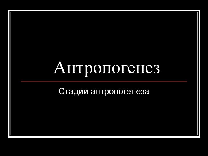 АнтропогенезСтадии антропогенеза