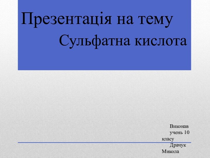 Презентація на темуСульфатна кислотаВиконавучень 10 класуДрачук Микола