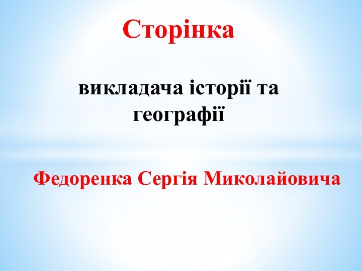 Федоренка Сергія МиколайовичаСторінка   викладача історії та географії