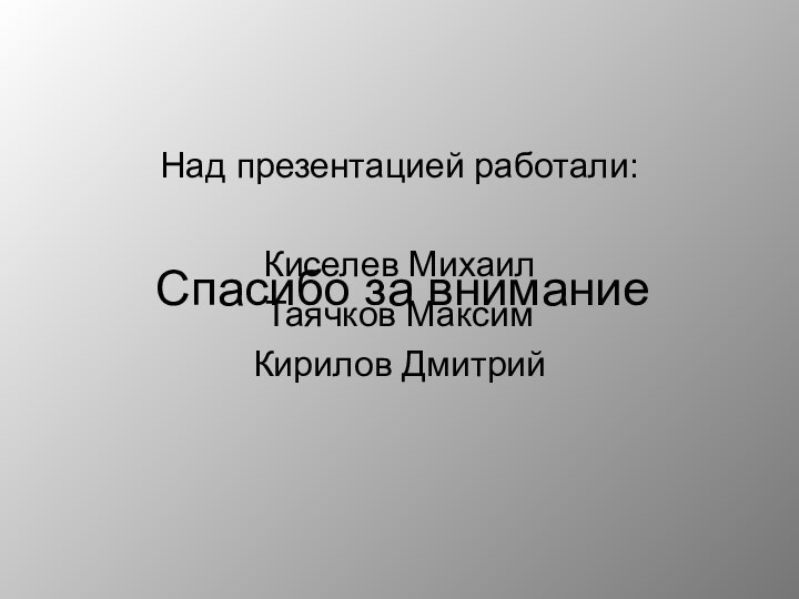 Над презентацией работали:Киселев МихаилТаячков МаксимКирилов ДмитрийСпасибо за внимание