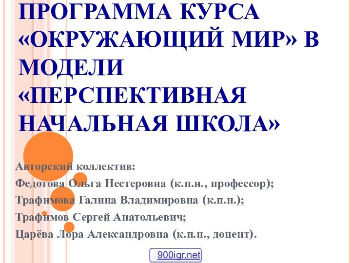 ПРОГРАММА КУРСА «ОКРУЖАЮЩИЙ МИР» В МОДЕЛИ «ПЕРСПЕКТИВНАЯ НАЧАЛЬНАЯ ШКОЛА» Авторский коллектив:Федотова Ольга