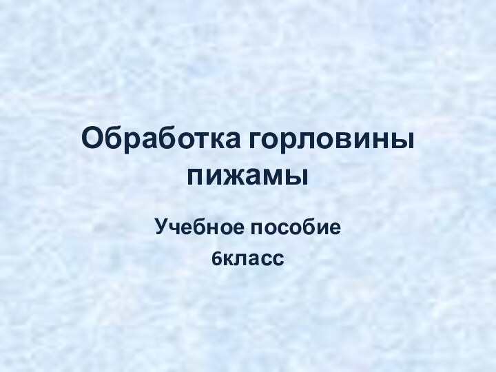 Обработка горловины  пижамыУчебное пособие6класс