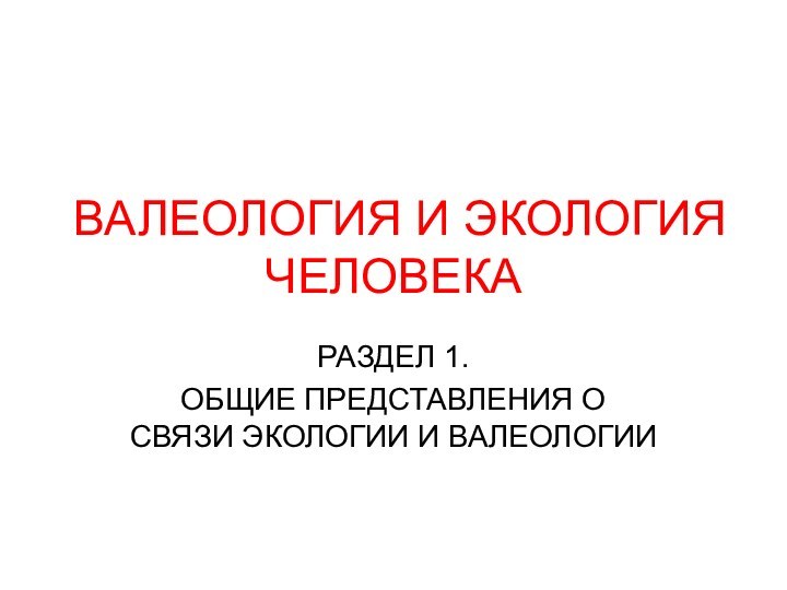 ВАЛЕОЛОГИЯ И ЭКОЛОГИЯ ЧЕЛОВЕКАРАЗДЕЛ 1.ОБЩИЕ ПРЕДСТАВЛЕНИЯ О СВЯЗИ ЭКОЛОГИИ И ВАЛЕОЛОГИИ