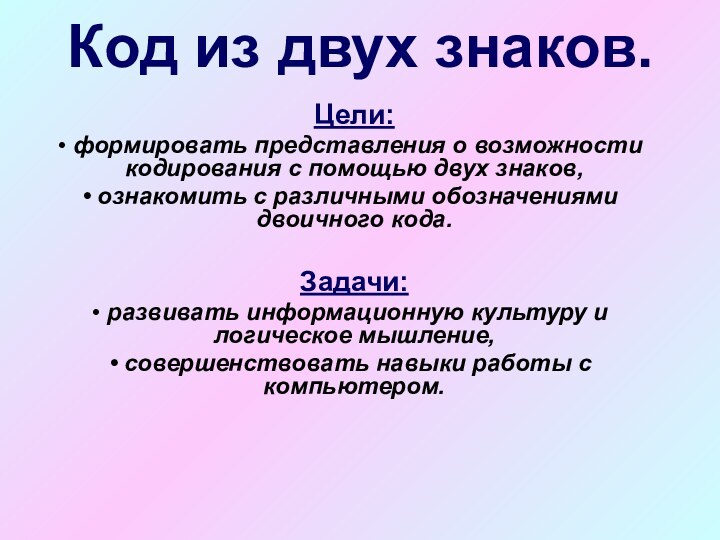 Код из двух знаков.Цели: формировать представления о возможности кодирования с помощью двух