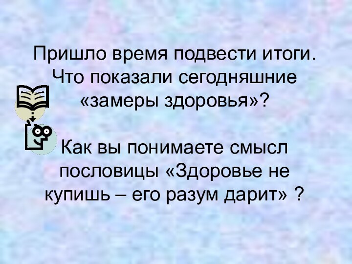 Пришло время подвести итоги. Что показали сегодняшние «замеры здоровья»?  Как вы