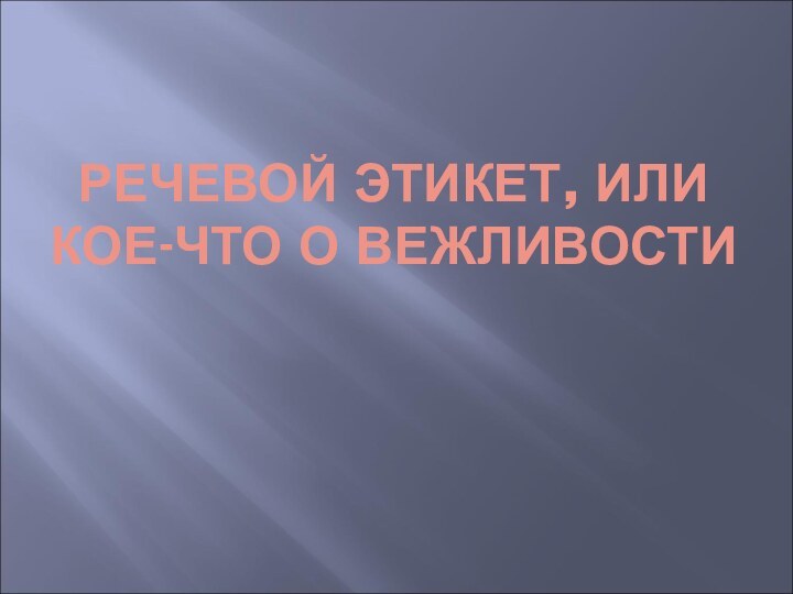 РЕЧЕВОЙ ЭТИКЕТ, ИЛИ КОЕ-ЧТО О ВЕЖЛИВОСТИ