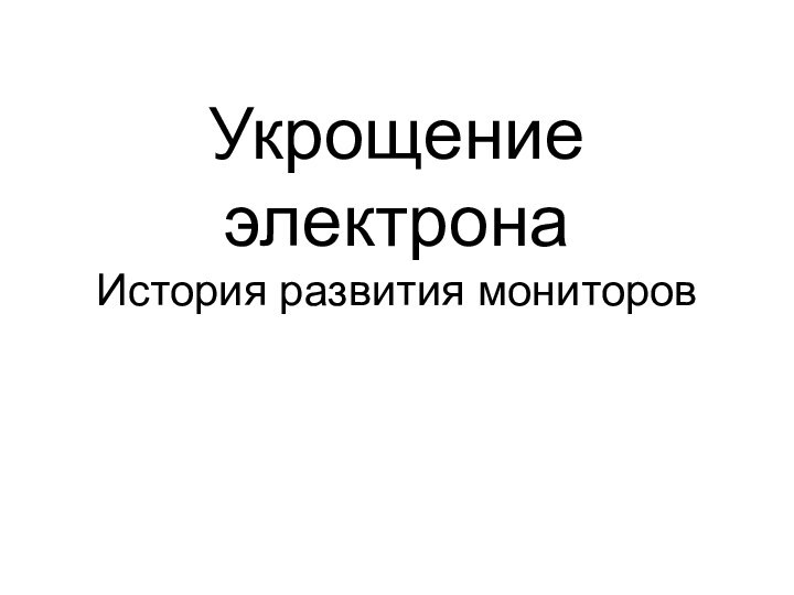 Укрощение электрона История развития мониторов