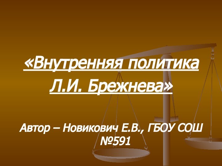 «Внутренняя политика Л.И. Брежнева» Автор – Новикович Е.В., ГБОУ СОШ №591