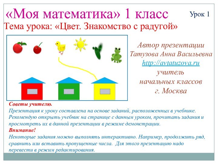 «Моя математика» 1 классУрок 1Тема урока: «Цвет. Знакомство с радугой»Советы учителю.Презентация к