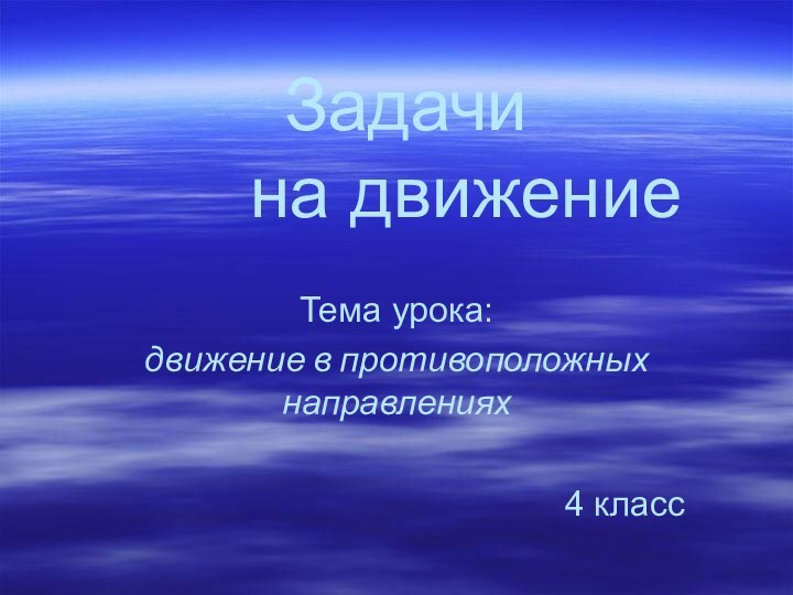 Задачи     на движение   		Тема урока: движение в противоположных направлениях4 класс