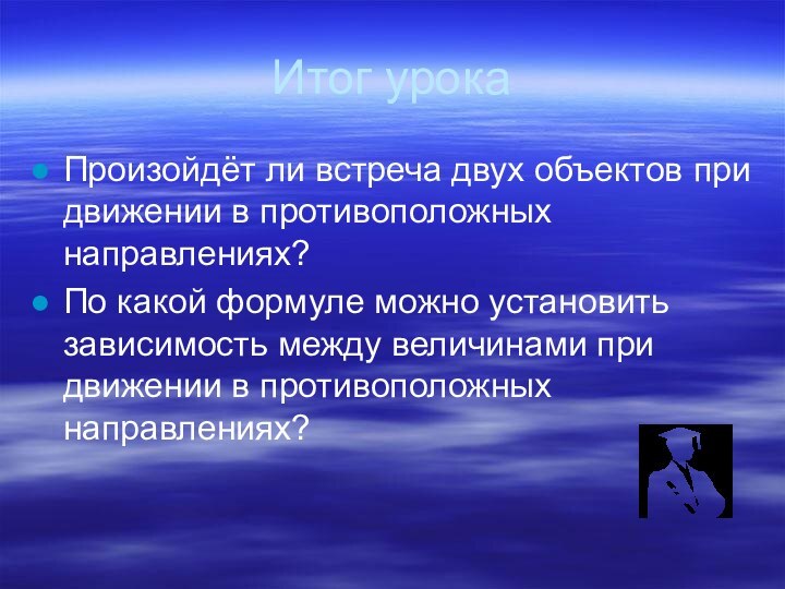 Итог урокаПроизойдёт ли встреча двух объектов при движении в противоположных направлениях?По какой