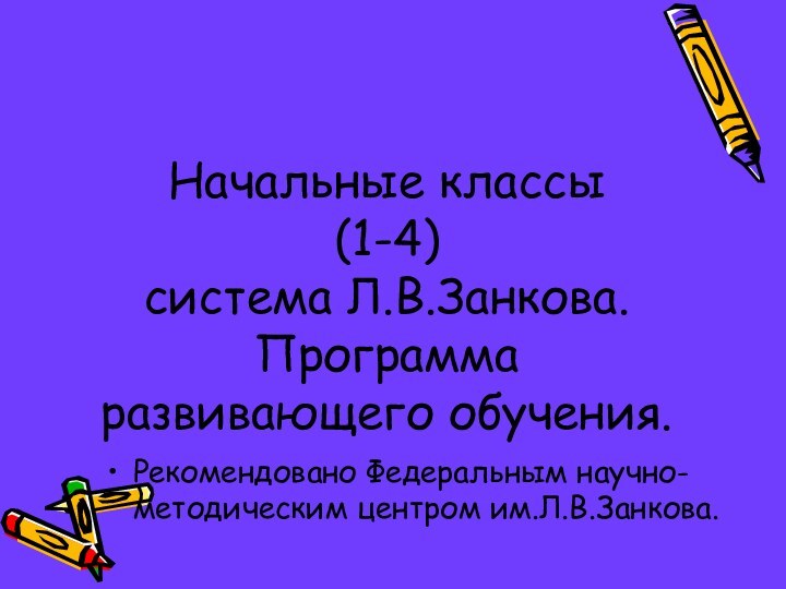 Начальные классы  (1-4)   система Л.В.Занкова.  Программа развивающего обучения.Рекомендовано Федеральным научно-методическим центром им.Л.В.Занкова.