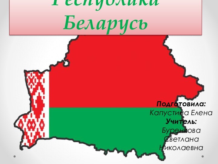 Республика Беларусь Подготовила: Капустина Елена Учитель: Буренкова Светлана Николаевна